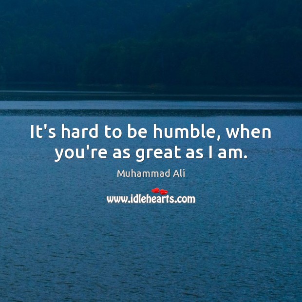 It’s hard to be humble, when you’re as great as I am. Image