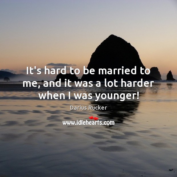 It’s hard to be married to me, and it was a lot harder when I was younger! Darius Rucker Picture Quote