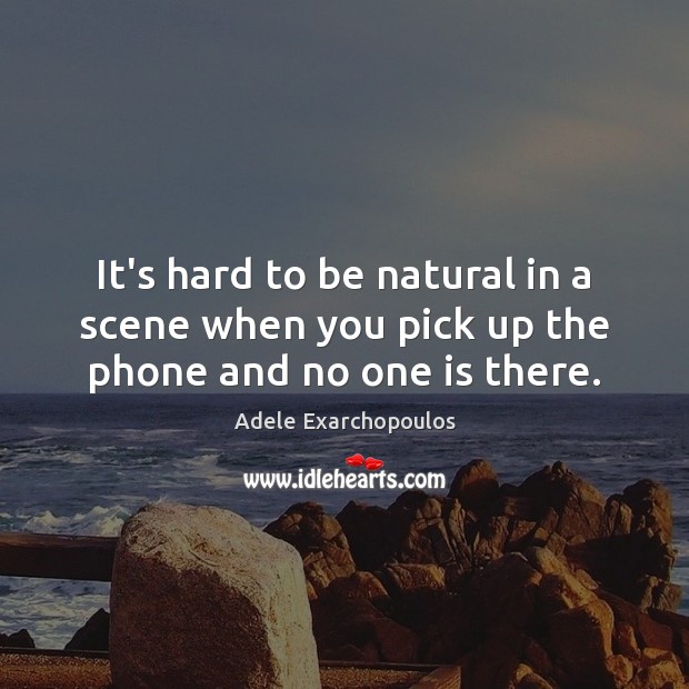 It’s hard to be natural in a scene when you pick up the phone and no one is there. Adele Exarchopoulos Picture Quote