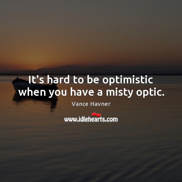 It’s hard to be optimistic when you have a misty optic. Vance Havner Picture Quote
