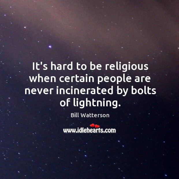 It’s hard to be religious when certain people are never incinerated by bolts of lightning. Bill Watterson Picture Quote
