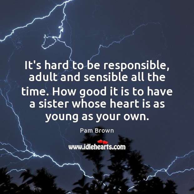 It’s hard to be responsible, adult and sensible all the time. How Pam Brown Picture Quote