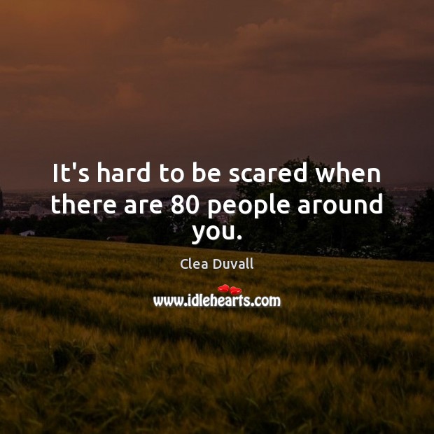 It’s hard to be scared when there are 80 people around you. Clea Duvall Picture Quote