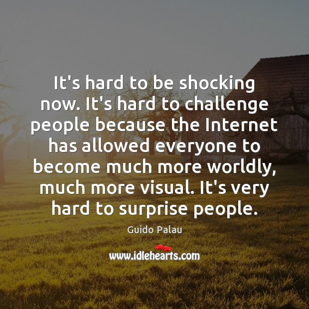 It’s hard to be shocking now. It’s hard to challenge people because Image
