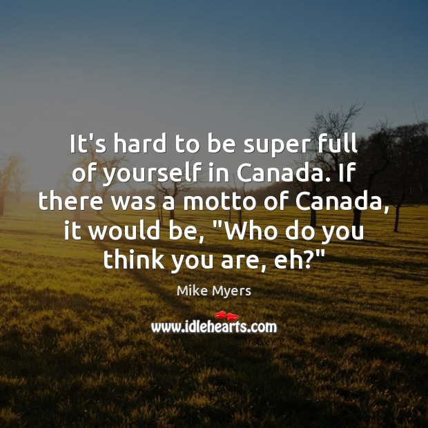 It’s hard to be super full of yourself in Canada. If there Image