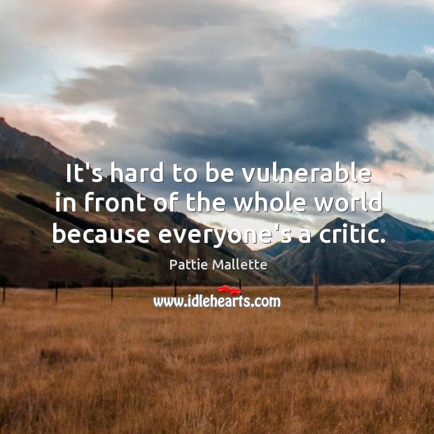 It’s hard to be vulnerable in front of the whole world because everyone’s a critic. Pattie Mallette Picture Quote