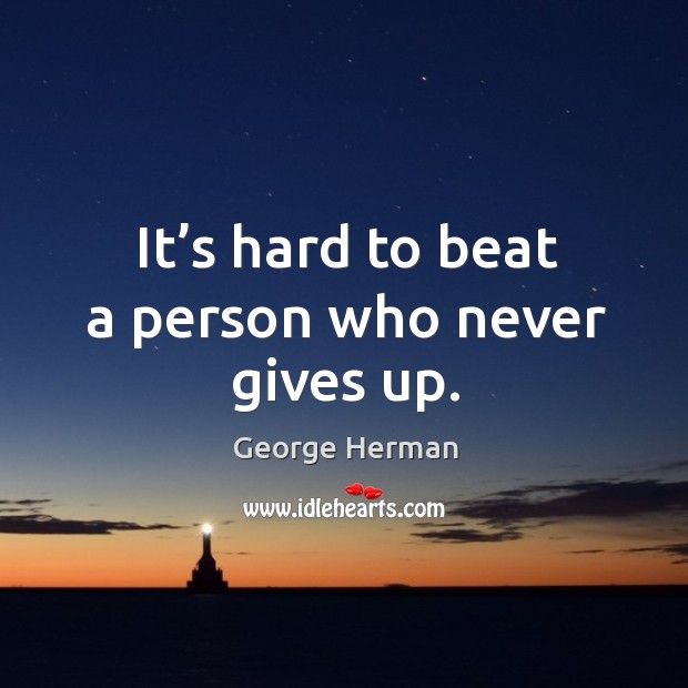 It’s hard to beat a person who never gives up. George Herman Picture Quote