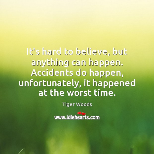 It’s hard to believe, but anything can happen. Accidents do happen, unfortunately, Tiger Woods Picture Quote