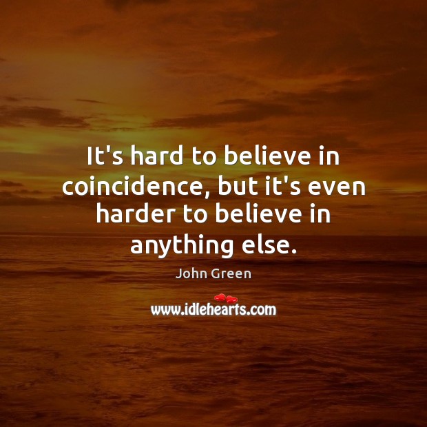 It’s hard to believe in coincidence, but it’s even harder to believe in anything else. John Green Picture Quote