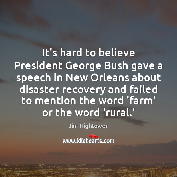 It’s hard to believe President George Bush gave a speech in New Jim Hightower Picture Quote