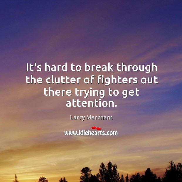 It’s hard to break through the clutter of fighters out there trying to get attention. Larry Merchant Picture Quote