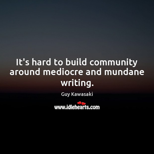 It’s hard to build community around mediocre and mundane writing. Guy Kawasaki Picture Quote