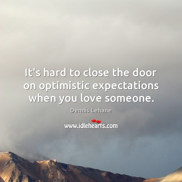 It’s hard to close the door on optimistic expectations when you love someone. Dennis Lehane Picture Quote
