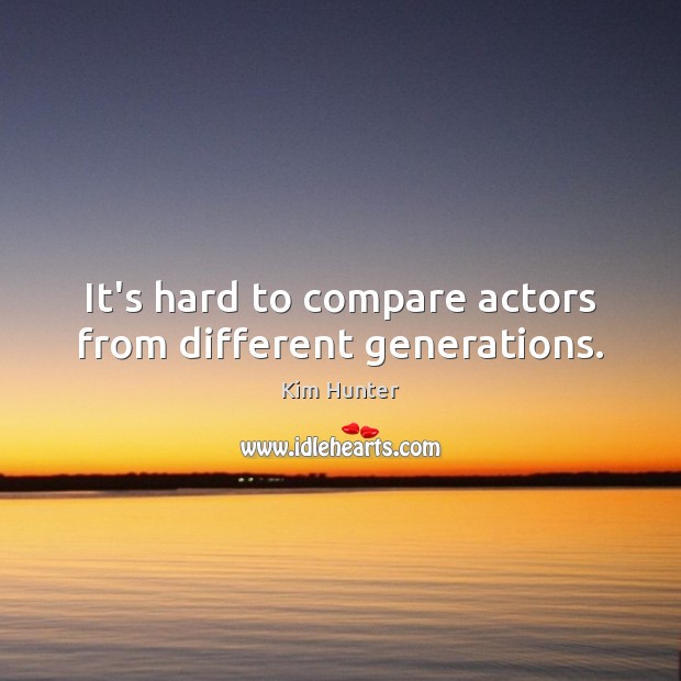 It’s hard to compare actors from different generations. Kim Hunter Picture Quote