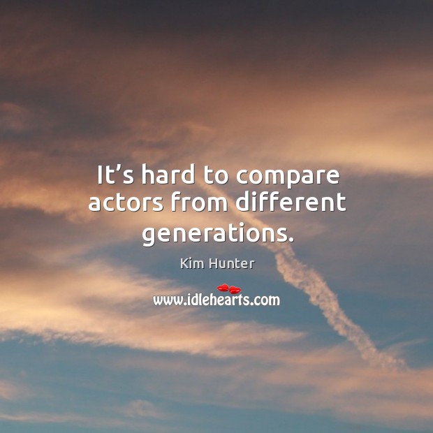 It’s hard to compare actors from different generations. Kim Hunter Picture Quote