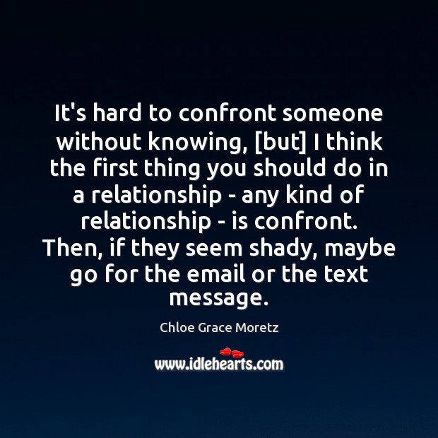 It’s hard to confront someone without knowing, [but] I think the first Chloe Grace Moretz Picture Quote