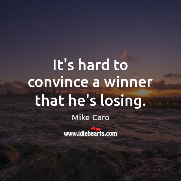 It’s hard to convince a winner that he’s losing. Mike Caro Picture Quote
