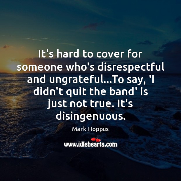 It’s hard to cover for someone who’s disrespectful and ungrateful…To say, Mark Hoppus Picture Quote