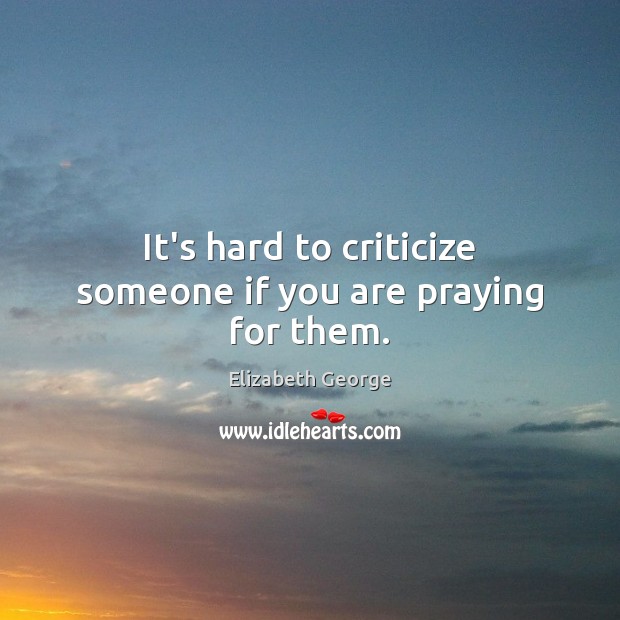 It’s hard to criticize someone if you are praying for them. Elizabeth George Picture Quote