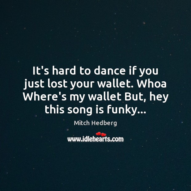 It’s hard to dance if you just lost your wallet. Whoa Where’s Mitch Hedberg Picture Quote