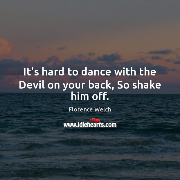 It’s hard to dance with the Devil on your back, So shake him off. Florence Welch Picture Quote