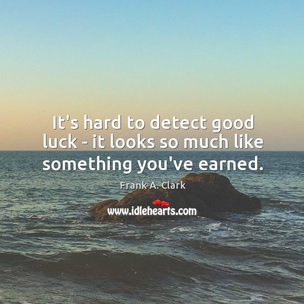 It’s hard to detect good luck – it looks so much like something you’ve earned. Frank A. Clark Picture Quote