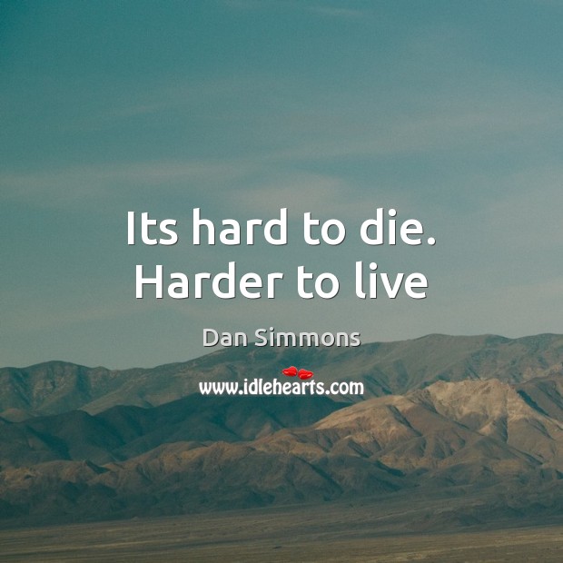 Its hard to die. Harder to live Dan Simmons Picture Quote