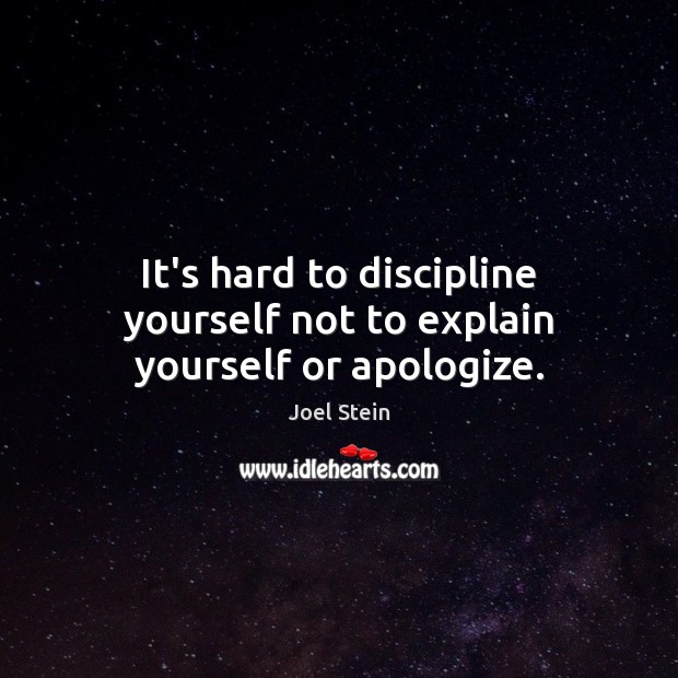 It’s hard to discipline yourself not to explain yourself or apologize. Joel Stein Picture Quote
