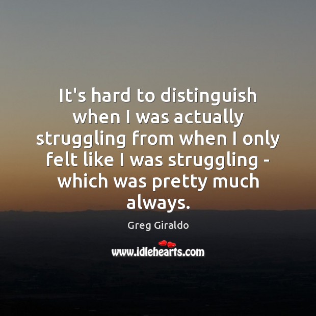 It’s hard to distinguish when I was actually struggling from when I Struggle Quotes Image