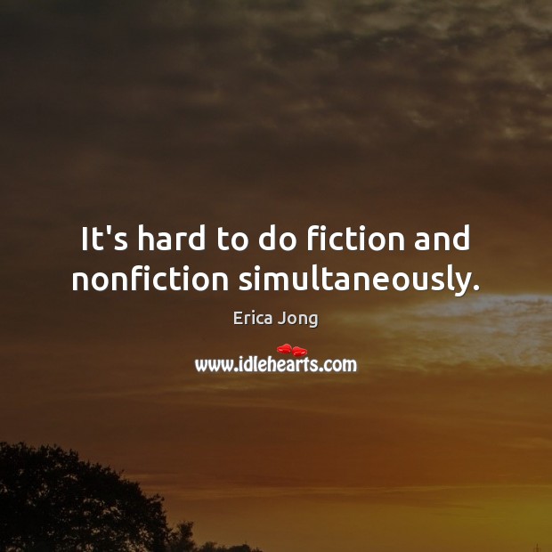 It’s hard to do fiction and nonfiction simultaneously. Erica Jong Picture Quote