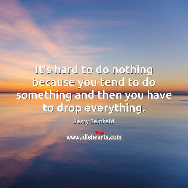 It’s hard to do nothing because you tend to do something and Jerry Seinfeld Picture Quote