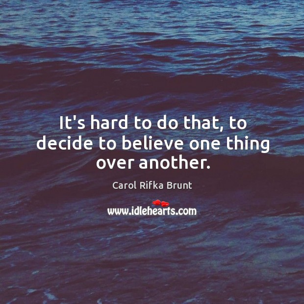 It’s hard to do that, to decide to believe one thing over another. Carol Rifka Brunt Picture Quote