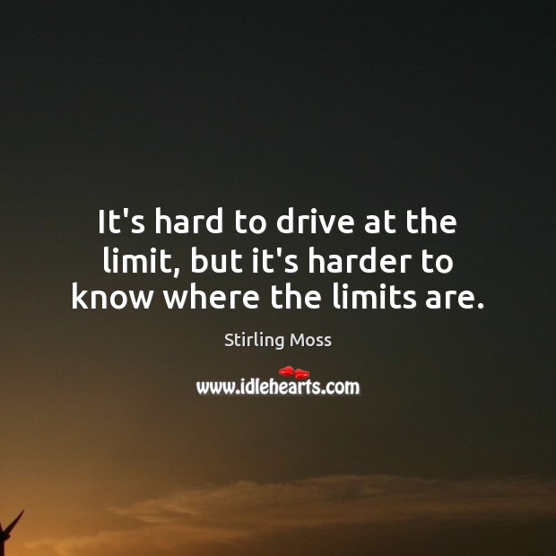 It’s hard to drive at the limit, but it’s harder to know where the limits are. Stirling Moss Picture Quote