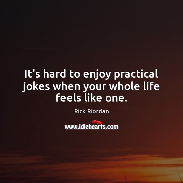 It’s hard to enjoy practical jokes when your whole life feels like one. Image