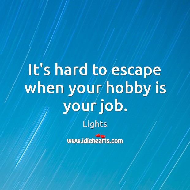 It’s hard to escape when your hobby is your job. Lights Picture Quote