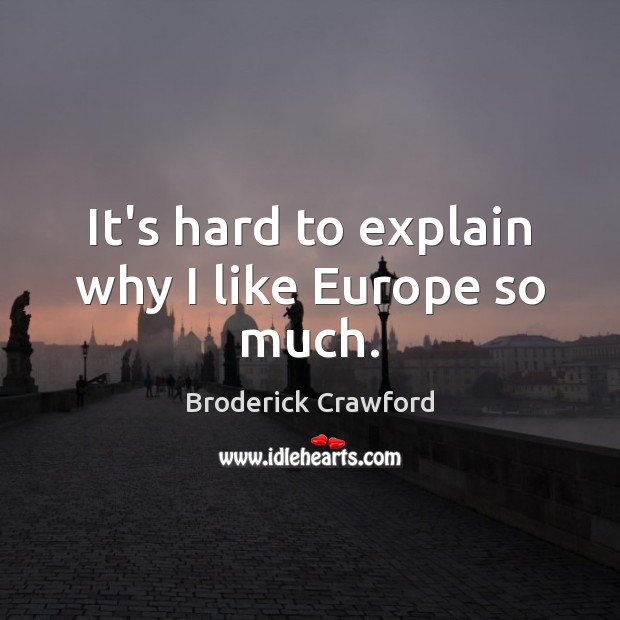 It’s hard to explain why I like Europe so much. Broderick Crawford Picture Quote