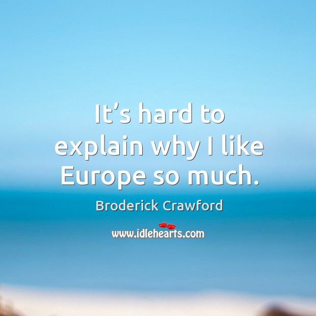 It’s hard to explain why I like europe so much. Broderick Crawford Picture Quote