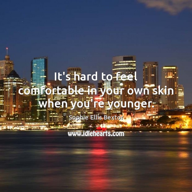 It’s hard to feel comfortable in your own skin when you’re younger. Sophie Ellis Bextor Picture Quote