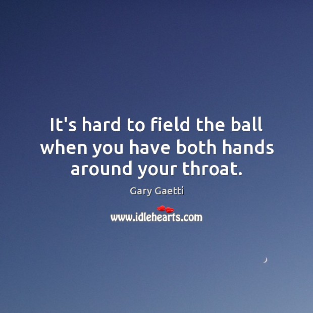 It’s hard to field the ball when you have both hands around your throat. Gary Gaetti Picture Quote