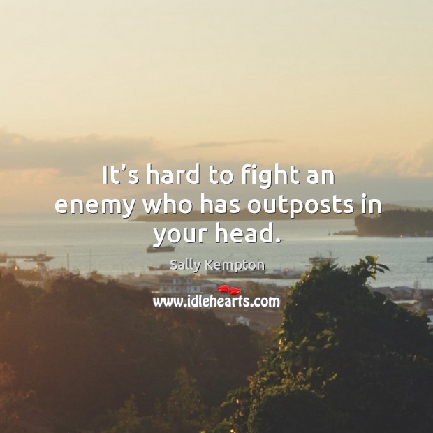 It’s hard to fight an enemy who has outposts in your head. Sally Kempton Picture Quote
