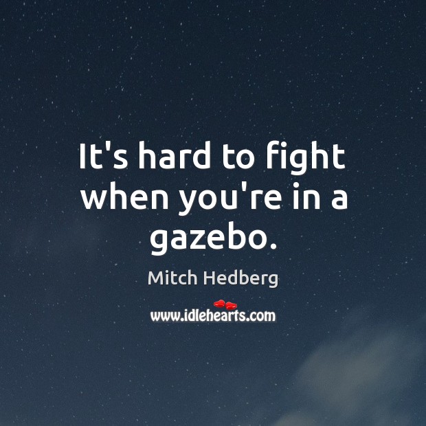 It’s hard to fight when you’re in a gazebo. Mitch Hedberg Picture Quote