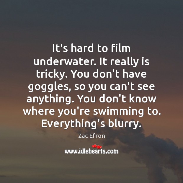 It’s hard to film underwater. It really is tricky. You don’t have Zac Efron Picture Quote