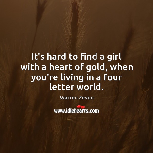 It’s hard to find a girl with a heart of gold, when you’re living in a four letter world. Warren Zevon Picture Quote