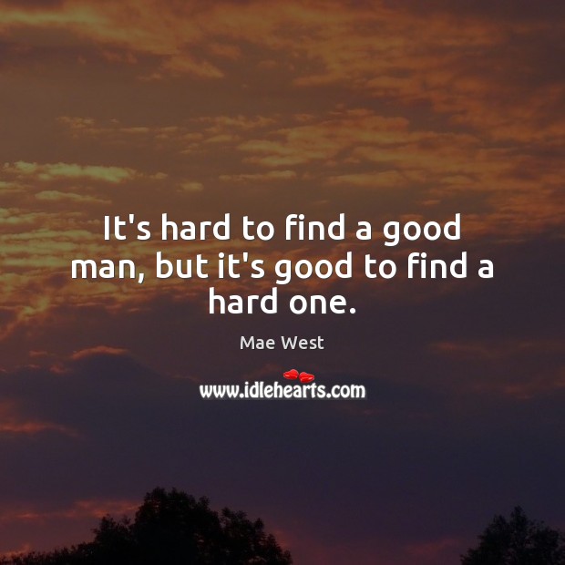 It’s hard to find a good man, but it’s good to find a hard one. Mae West Picture Quote