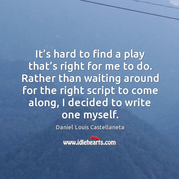 It’s hard to find a play that’s right for me to do. Rather than waiting around for the right Daniel Louis Castellaneta Picture Quote
