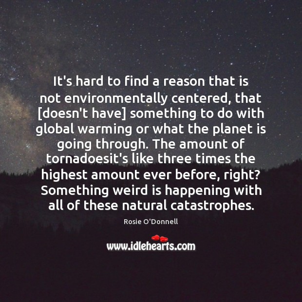 It’s hard to find a reason that is not environmentally centered, that [ Rosie O’Donnell Picture Quote