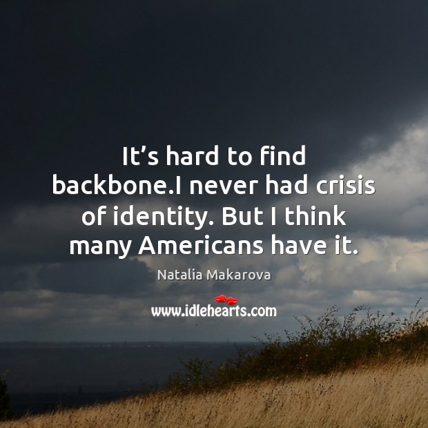 It’s hard to find backbone.I never had crisis of identity. Natalia Makarova Picture Quote