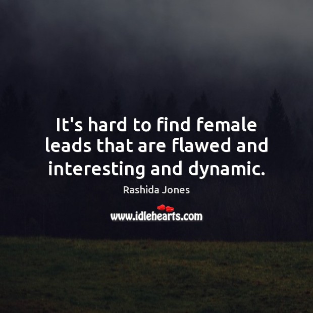 It’s hard to find female leads that are flawed and interesting and dynamic. Rashida Jones Picture Quote