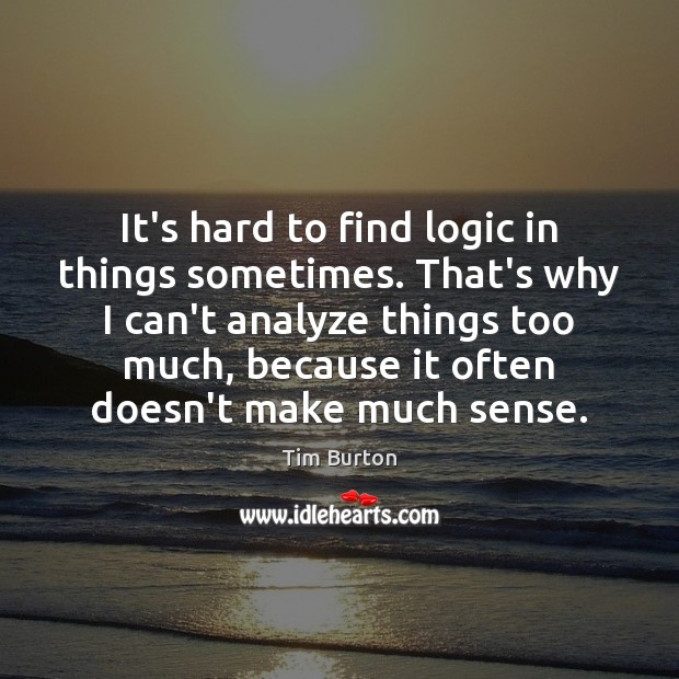 It’s hard to find logic in things sometimes. That’s why I can’t Logic Quotes Image