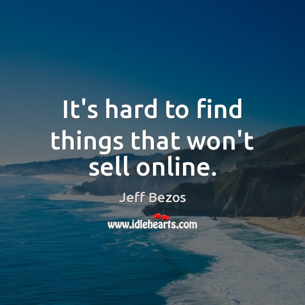 It’s hard to find things that won’t sell online. Jeff Bezos Picture Quote